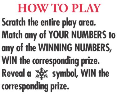scratch the entire play area. match any of your numbers to any of the winning numbers  win the corresponding prize. reveal a snowflake symbol win the corresponding prize